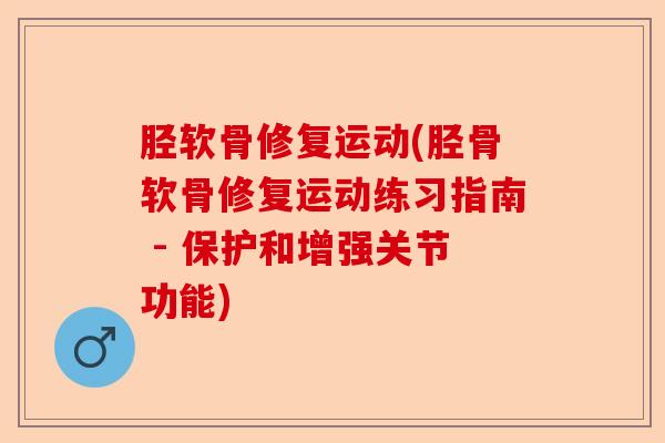 胫软骨修复运动(胫骨软骨修复运动练习指南 - 保护和增强关节功能)