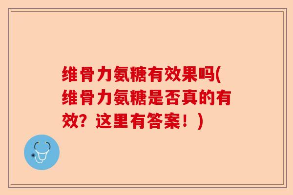 维骨力氨糖有效果吗(维骨力氨糖是否真的有效？这里有答案！)