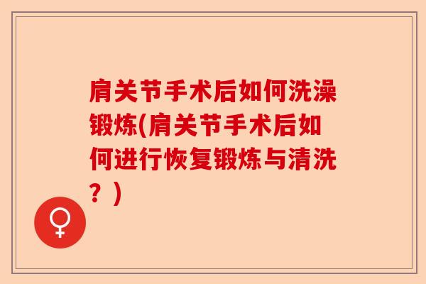 肩关节手术后如何洗澡锻炼(肩关节手术后如何进行恢复锻炼与清洗？)