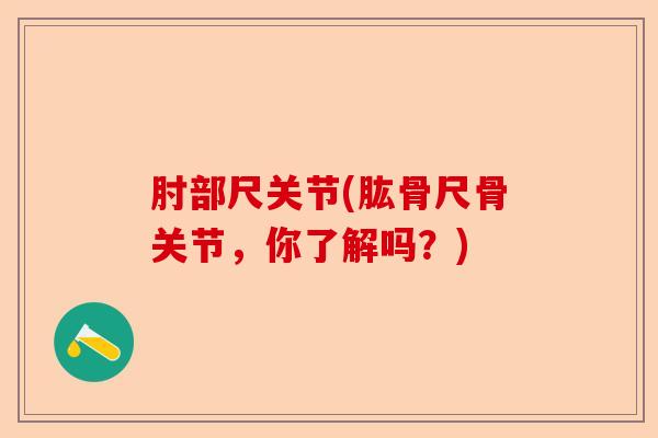 肘部尺关节(肱骨尺骨关节，你了解吗？)