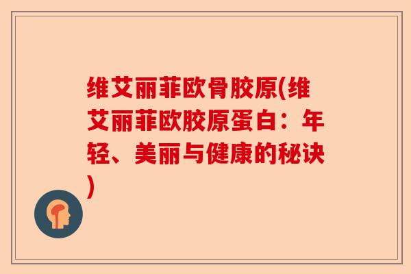 维艾丽菲欧骨胶原(维艾丽菲欧胶原蛋白：年轻、美丽与健康的秘诀)