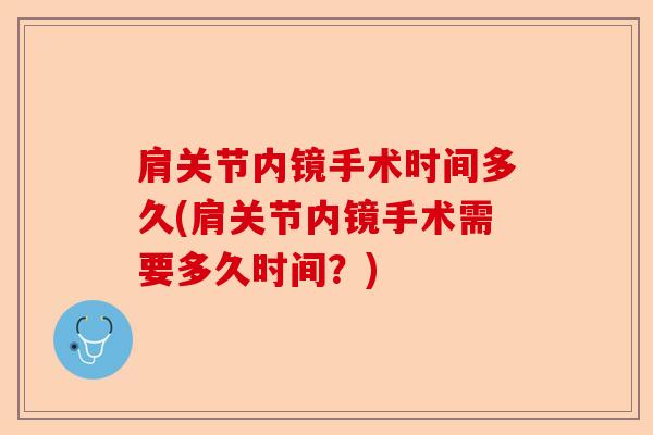 肩关节内镜手术时间多久(肩关节内镜手术需要多久时间?) 肩关节内镜手术时间多久(肩关节内镜手术需要多久时间?)