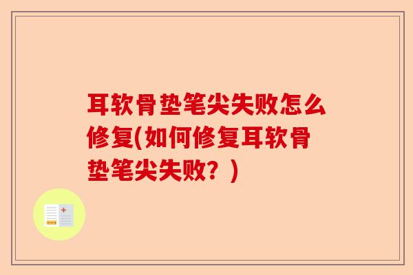 耳软骨垫笔尖失败怎么修复(如何修复耳软骨垫笔尖失败？)