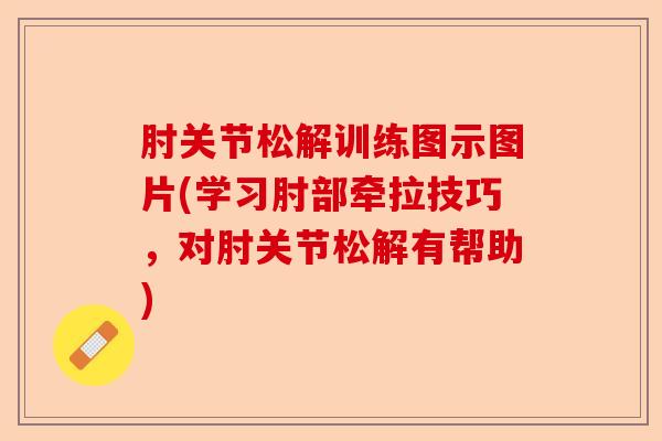 肘关节松解训练图示图片(学习肘部牵拉技巧，对肘关节松解有帮助)