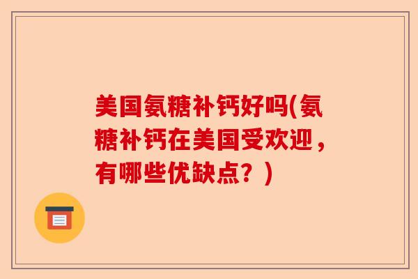 美国氨糖补钙好吗(氨糖补钙在美国受欢迎，有哪些优缺点？)