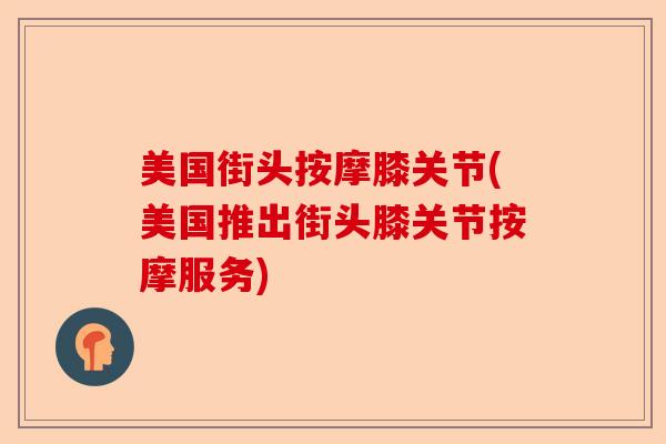 美国街头按摩膝关节(美国推出街头膝关节按摩服务)