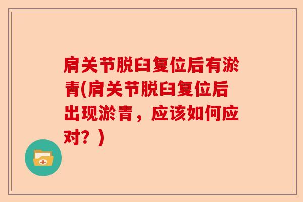 肩关节脱臼复位后有淤青(肩关节脱臼复位后出现淤青，应该如何应对？)