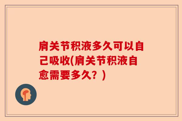 肩关节积液多久可以自己吸收(肩关节积液自愈需要多久？)