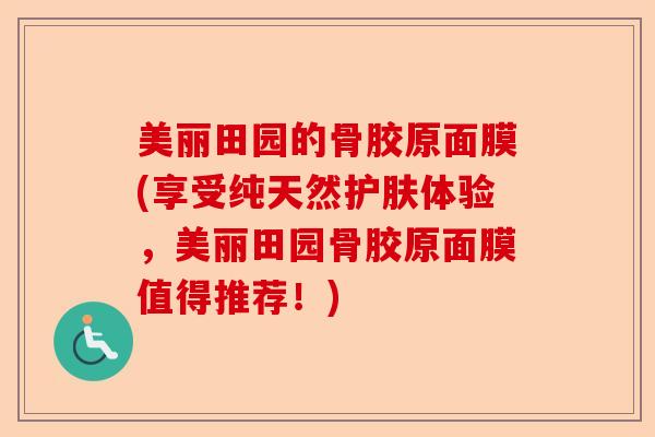 美丽田园的骨胶原面膜(享受纯天然护肤体验，美丽田园骨胶原面膜值得推荐！)