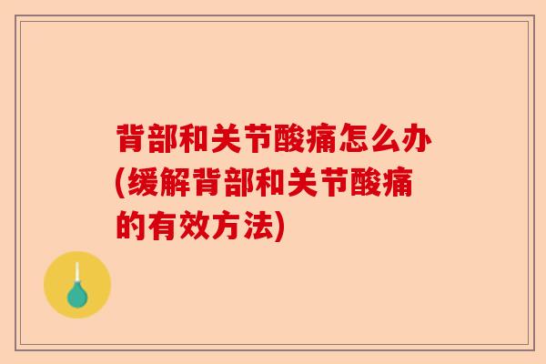 背部和关节酸痛怎么办(缓解背部和关节酸痛的有效方法)