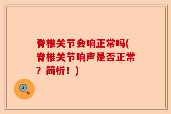 脊椎关节会响正常吗(脊椎关节响声是否正常？简析！)
