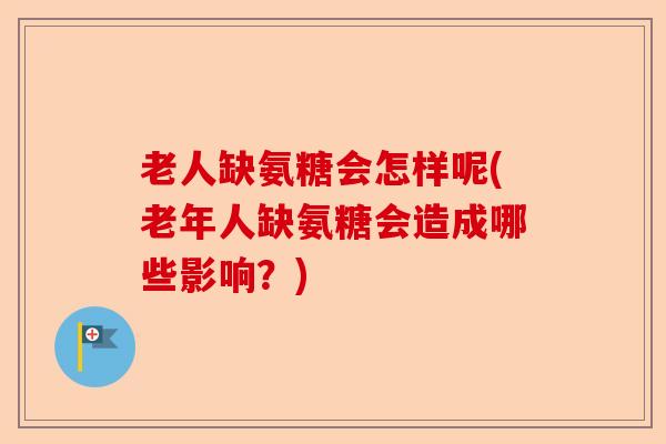 老人缺氨糖会怎样呢(老年人缺氨糖会造成哪些影响？)