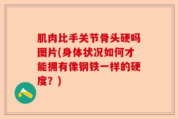 肌肉比手关节骨头硬吗图片(身体状况如何才能拥有像钢铁一样的硬度？)