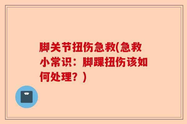 脚关节扭伤急救(急救小常识：脚踝扭伤该如何处理？)