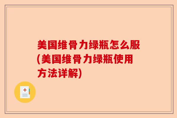 美国维骨力绿瓶怎么服(美国维骨力绿瓶使用方法详解)