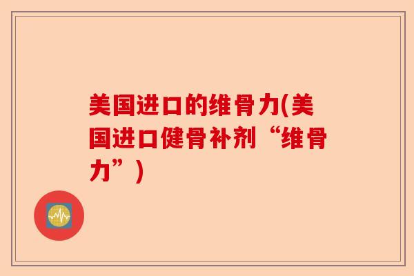 美国进口的维骨力(美国进口健骨补剂“维骨力”)