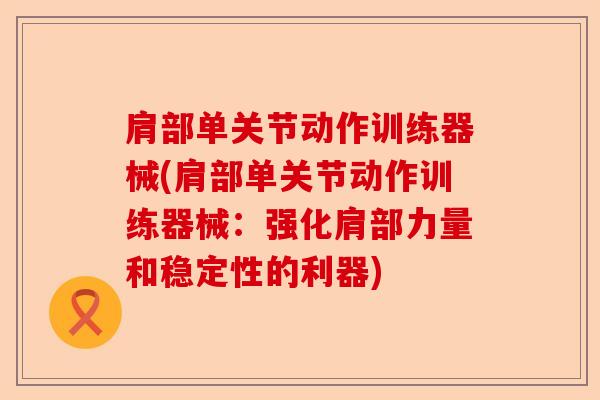 肩部单关节动作训练器械(肩部单关节动作训练器械：强化肩部力量和稳定性的利器)