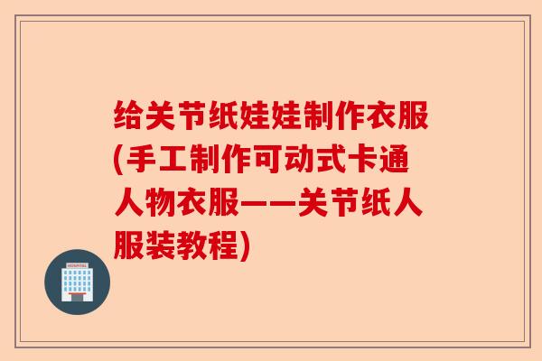 给关节纸娃娃制作衣服(手工制作可动式卡通人物衣服——关节纸人服装教程)