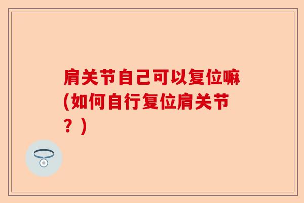 肩关节自己可以复位嘛(如何自行复位肩关节？)