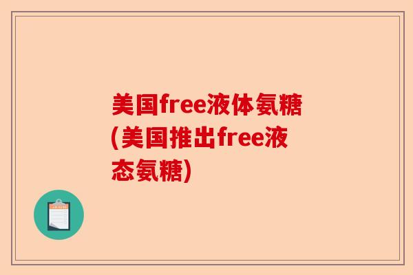 美国free液体氨糖(美国推出free液态氨糖)