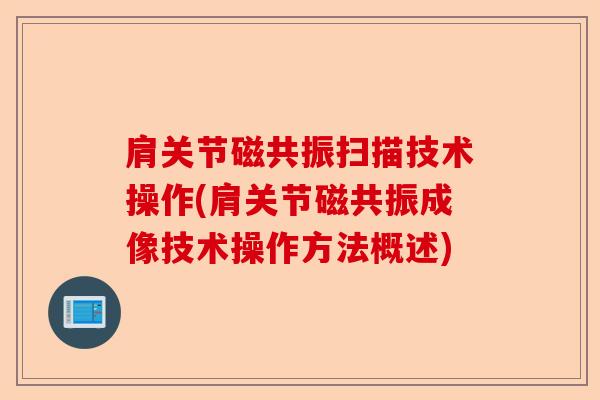 肩关节磁共振扫描技术操作(肩关节磁共振成像技术操作方法概述)
