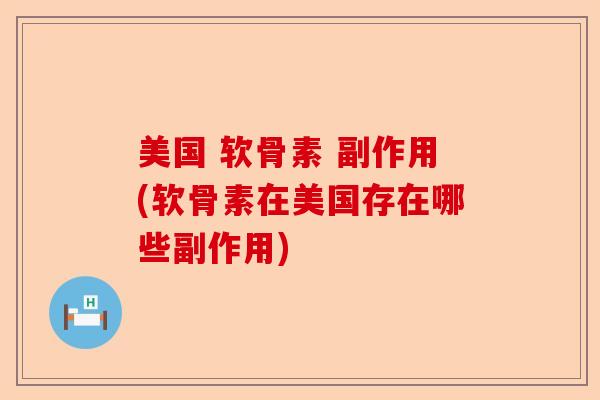 美国 软骨素 副作用(软骨素在美国存在哪些副作用)