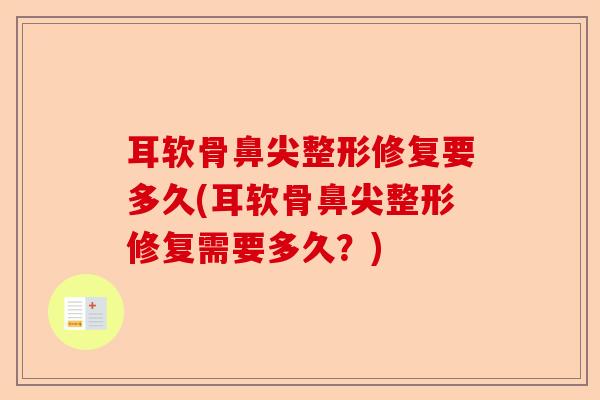 耳软骨鼻尖整形修复要多久(耳软骨鼻尖整形修复需要多久？)