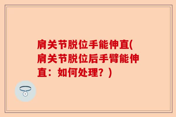 肩关节脱位手能伸直(肩关节脱位后手臂能伸直：如何处理？)
