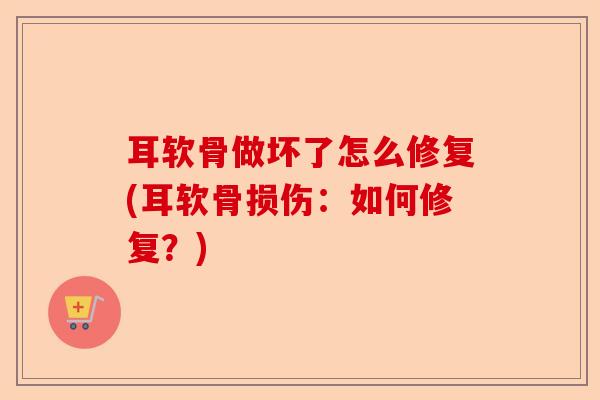 耳软骨做坏了怎么修复(耳软骨损伤：如何修复？)