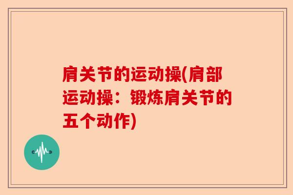 肩关节的运动操(肩部运动操：锻炼肩关节的五个动作)