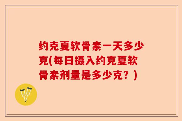 约克夏软骨素一天多少克(每日摄入约克夏软骨素剂量是多少克？)