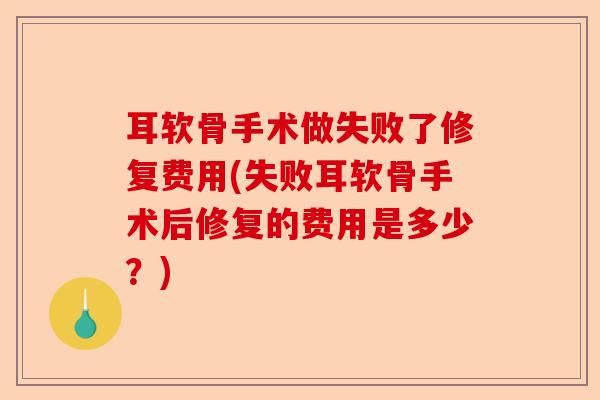 耳软骨手术做失败了修复费用(失败耳软骨手术后修复的费用是多少？)