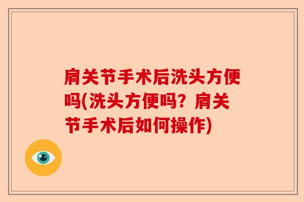 肩关节手术后洗头方便吗(洗头方便吗？肩关节手术后如何操作)