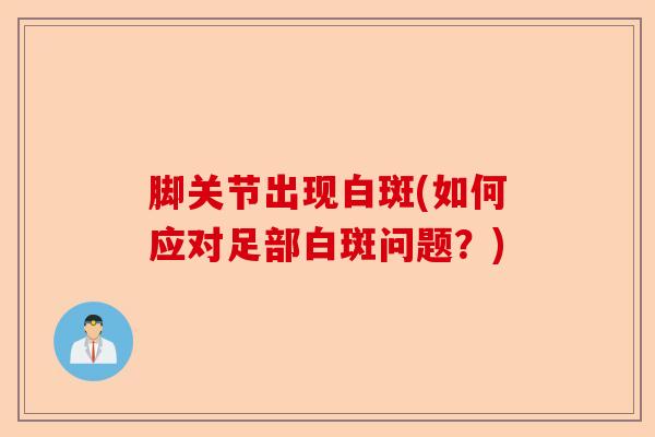 脚关节出现白斑(如何应对足部白斑问题？)