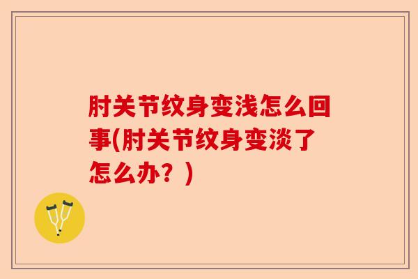 肘关节纹身变浅怎么回事(肘关节纹身变淡了怎么办?) 肘关节纹身变浅怎么回事(肘关节纹身变淡了怎么办?)