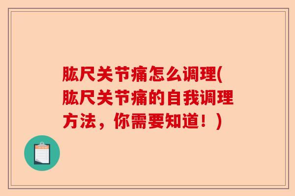 肱尺关节痛怎么调理(肱尺关节痛的自我调理方法，你需要知道！)