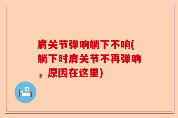 肩关节弹响躺下不响(躺下时肩关节不再弹响，原因在这里)
