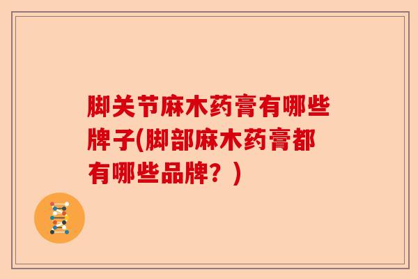 脚关节麻木药膏有哪些牌子(脚部麻木药膏都有哪些品牌？)