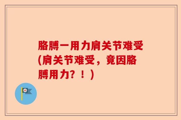 胳膊一用力肩关节难受(肩关节难受，竟因胳膊用力？！)