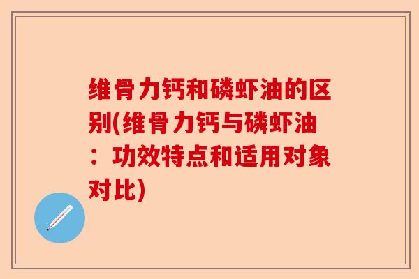 维骨力钙和磷虾油的区别(维骨力钙与磷虾油：功效特点和适用对象对比)