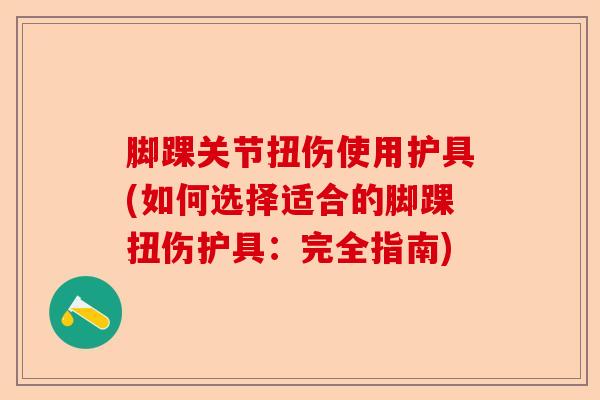 脚踝关节扭伤使用护具(如何选择适合的脚踝扭伤护具：完全指南)