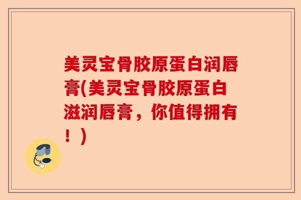 美灵宝骨胶原蛋白润唇膏(美灵宝骨胶原蛋白滋润唇膏，你值得拥有！)