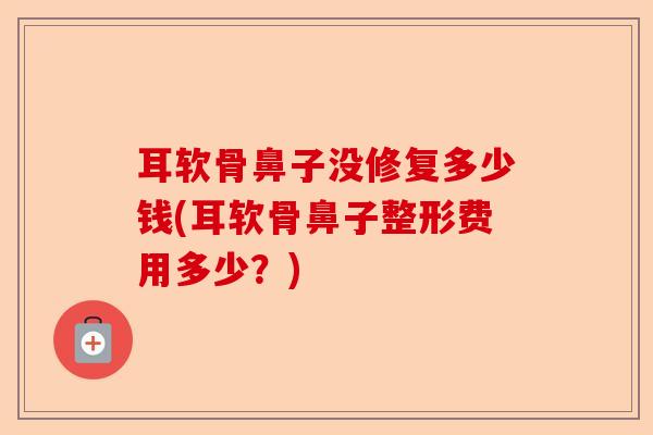 耳软骨鼻子没修复多少钱(耳软骨鼻子整形费用多少？)