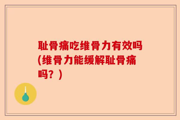 耻骨痛吃维骨力有效吗(维骨力能缓解耻骨痛吗?) 耻骨痛吃维骨力有效吗(维骨力能缓解耻骨痛吗?)