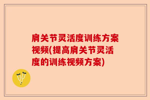 肩关节灵活度训练方案视频(提高肩关节灵活度的训练视频方案)