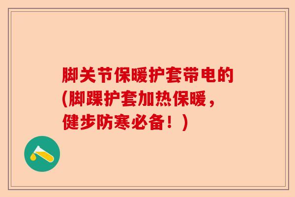 脚关节保暖护套带电的(脚踝护套加热保暖，健步防寒必备！)