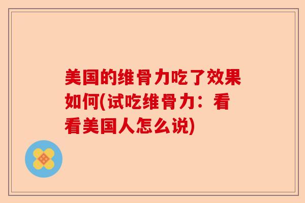 美国的维骨力吃了效果如何(试吃维骨力：看看美国人怎么说)