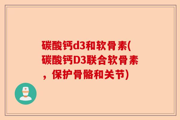 碳酸钙d3和软骨素(碳酸钙D3联合软骨素，保护骨骼和关节)