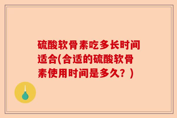 硫酸软骨素吃多长时间适合(合适的硫酸软骨素使用时间是多久？)