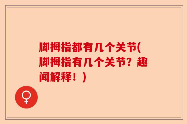 脚拇指都有几个关节(脚拇指有几个关节？趣闻解释！)